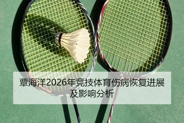 覃海洋2026年竞技体育伤病恢复进展及影响分析